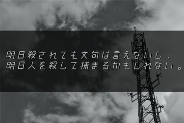 明日殺されても文句は言えないし、明日人を殺して捕まるかもしれない。